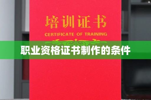 垫江职业资格证书制作的条件
