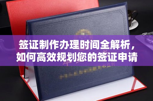 旬邑签证制作办理时间全解析，如何高效规划您的签证申请流程